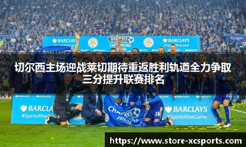 切尔西主场迎战莱切期待重返胜利轨道全力争取三分提升联赛排名