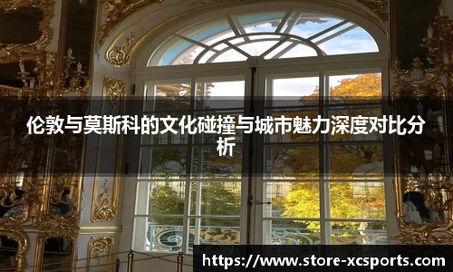 伦敦与莫斯科的文化碰撞与城市魅力深度对比分析